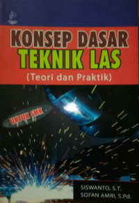 Konsep Dasar Teknik Las : Teori dan Praktik