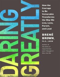 Image of Daring Greatly : How the Courage to Be Vulnerable Transforms the Way We Live, Love, Parent, and Lead