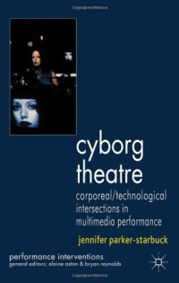 Image of Cyborg Theatre : Corporeal Technological Intersections in Multimedia Performance (Performance Interventions)