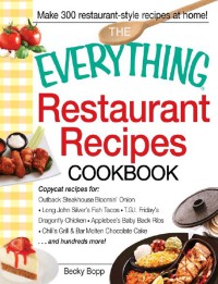 The Everything Restaurant Recipes Cookbook : Copycat Recipes For Outback Steakhouse Bloomin Onion, Long John Silver's Fish Tacos, TGI Friday's, Molten Chocolate Cake, and hundreds more!