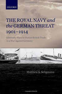 The Royal Navy and the German Threat 1901-1914 : Admiralty Plans to Protect British Trade in a War Against Germany