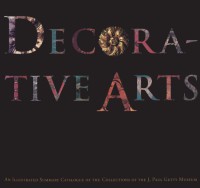 Decorative Arts : An Illustrated Summary Of The Collections Of The J. Paul Getty Museum