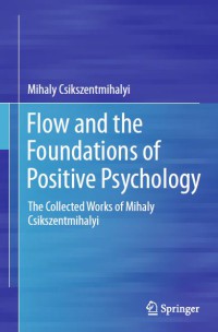 Flow And The Foundations Of Positive Psychology : The Collected Works Of Mihaly Csikszentmihalyi