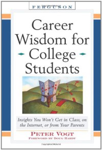 Career Wisdom for College Students : Insights You Won't Get in Class, on the Internet, or from Your Parents