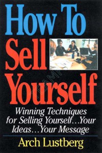 How To Sell Yourself : Winning Techniques For Selling Yourself, Your Ideas, Your Message