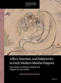 Affect, emotion, and subjectivity in early modern Muslim Empires : new studies in Ottoman, Safavid, and Mughal art and culture