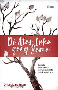 Image of Di Atas Luka Yang Sama : Beri Aku Kesempatan Merasakan Cinta Untuk Sekali Saja