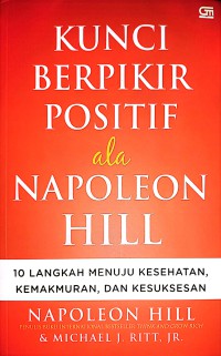 Image of Kunci Berpikir Positif Ala Napoleon Hill : 10 Langkah Menuju Kesehatan, Kemakmuran, Dan Kesuksesan