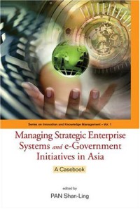 Image of Managing Strategic Enterprise Systems And E-government Initiatives In Asia : A Casebook