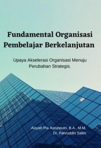 Image of Fundamental Organisasi Pembelajar Berkelanjutan: Upaya Akselerasi Organisasi Menuju Perubahan Strategis