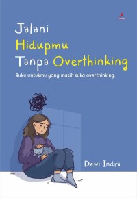 Jalani hidupmu tanpa overthinking: buku untukmu yang masih suka overthinking