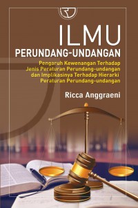 Image of Ilmu Perundang-Undangan: Pengaruh Kewenangan Terhadap Jenis Peraturan Perundang-Undangan Dan Implikasinya Terhadap Hierarki Peraturan Perundang-Undangan